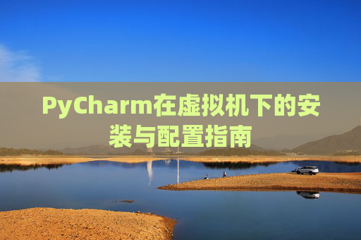 PyCharm在虚拟机下的安装与配置指南