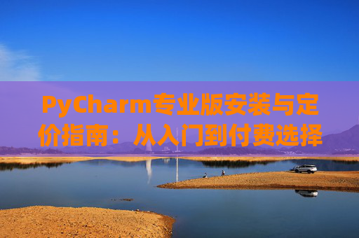 PyCharm专业版安装与定价指南：从入门到付费选择
